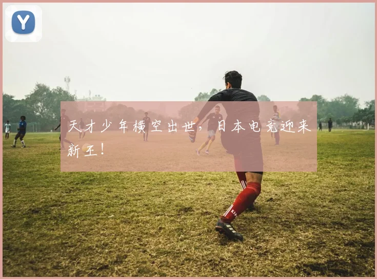 天才少年横空出世，日本电竞迎来新王！