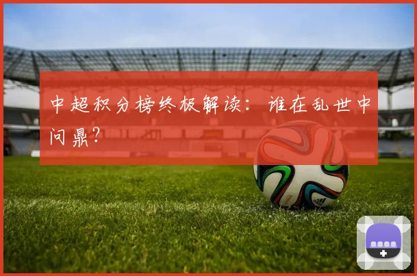 中超积分榜终极解读：谁在乱世中问鼎？