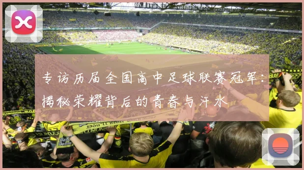 专访历届全国高中足球联赛冠军：揭秘荣耀背后的青春与汗水