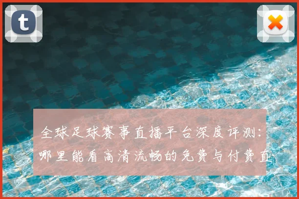 全球足球赛事直播平台深度评测:哪里能看高清流畅的免费与付费直播?