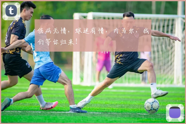 伤病无情，球迷有情，内马尔，我们等你归来！