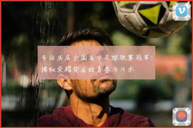 专访历届全国高中足球联赛冠军：揭秘荣耀背后的青春与汗水