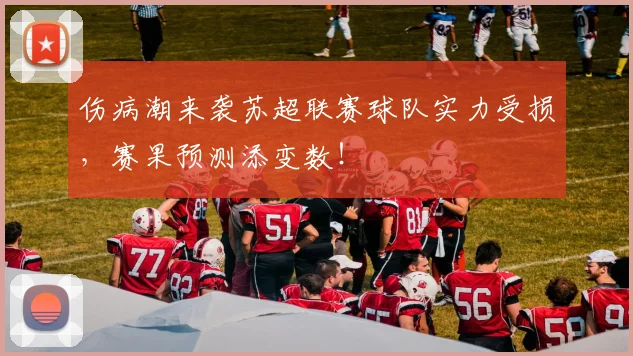 伤病潮来袭苏超联赛球队实力受损，赛果预测添变数！