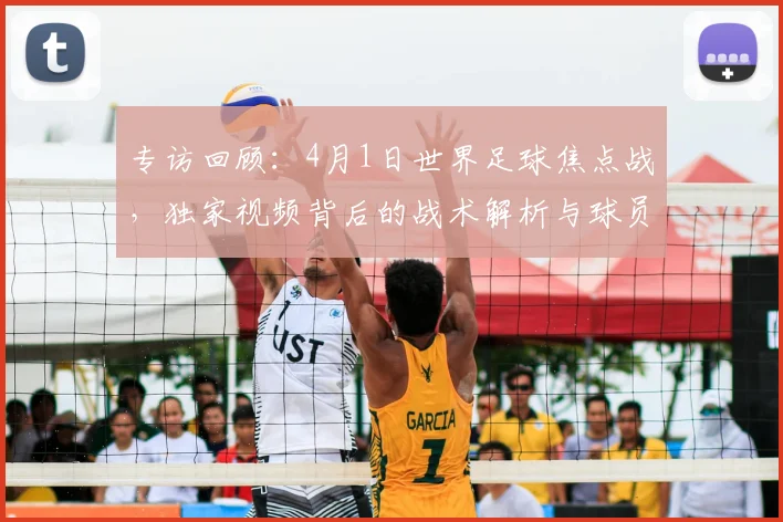 专访回顾：4月1日世界足球焦点战，独家视频背后的战术解析与球员心声