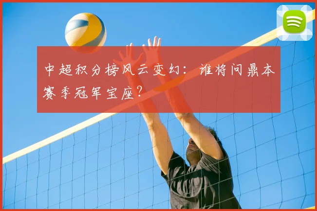 中超积分榜风云变幻：谁将问鼎本赛季冠军宝座？