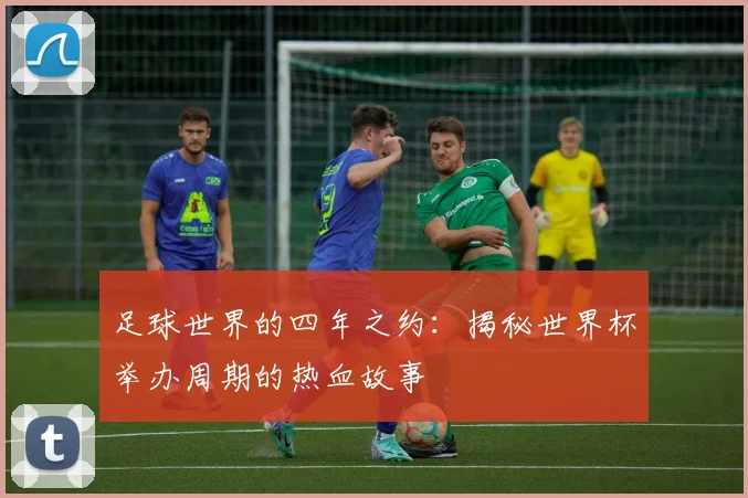 足球世界的四年之约：揭秘世界杯举办周期的热血故事