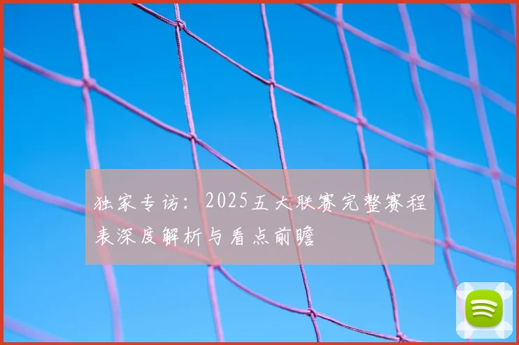 独家专访：2025五大联赛完整赛程表深度解析与看点前瞻