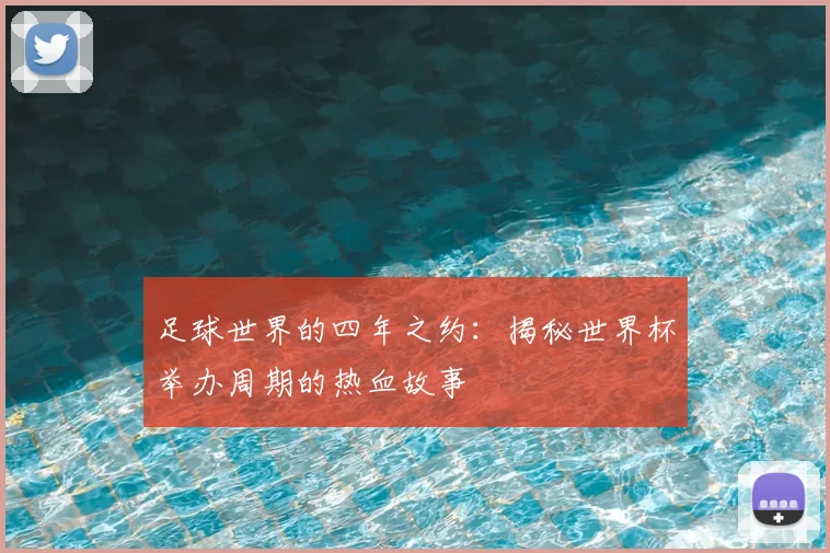 足球世界的四年之约：揭秘世界杯举办周期的热血故事